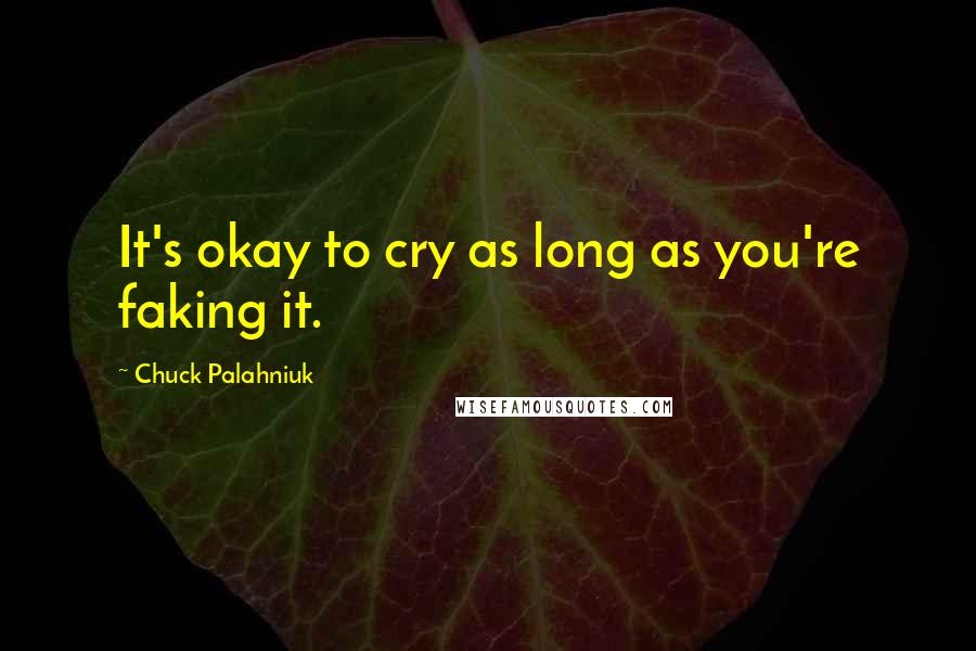 Chuck Palahniuk Quotes: It's okay to cry as long as you're faking it.