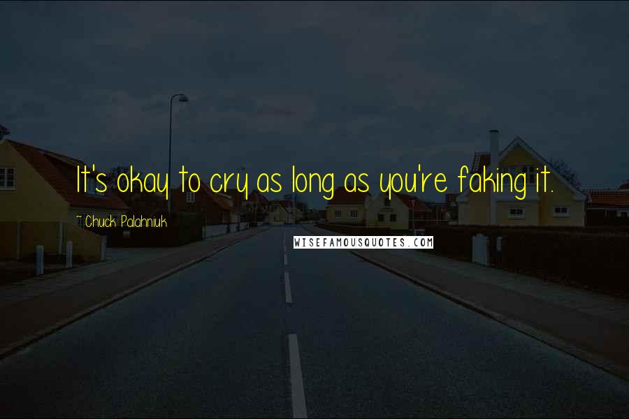 Chuck Palahniuk Quotes: It's okay to cry as long as you're faking it.