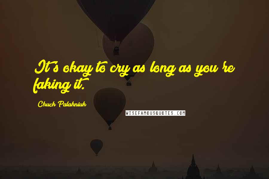 Chuck Palahniuk Quotes: It's okay to cry as long as you're faking it.
