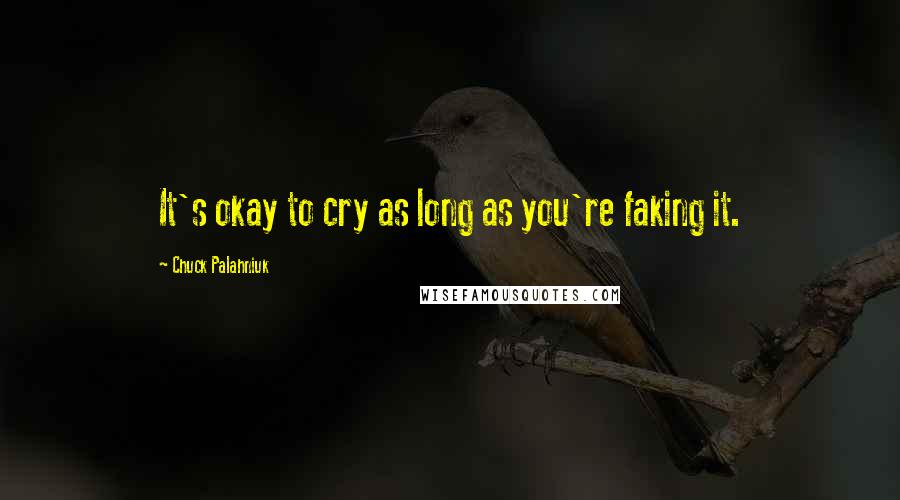 Chuck Palahniuk Quotes: It's okay to cry as long as you're faking it.