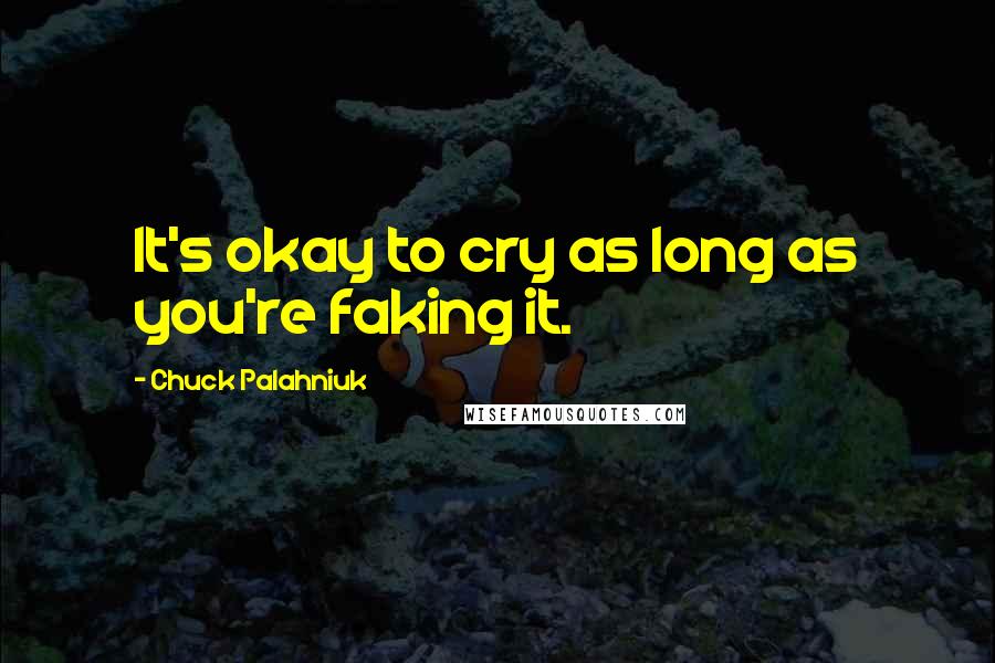 Chuck Palahniuk Quotes: It's okay to cry as long as you're faking it.