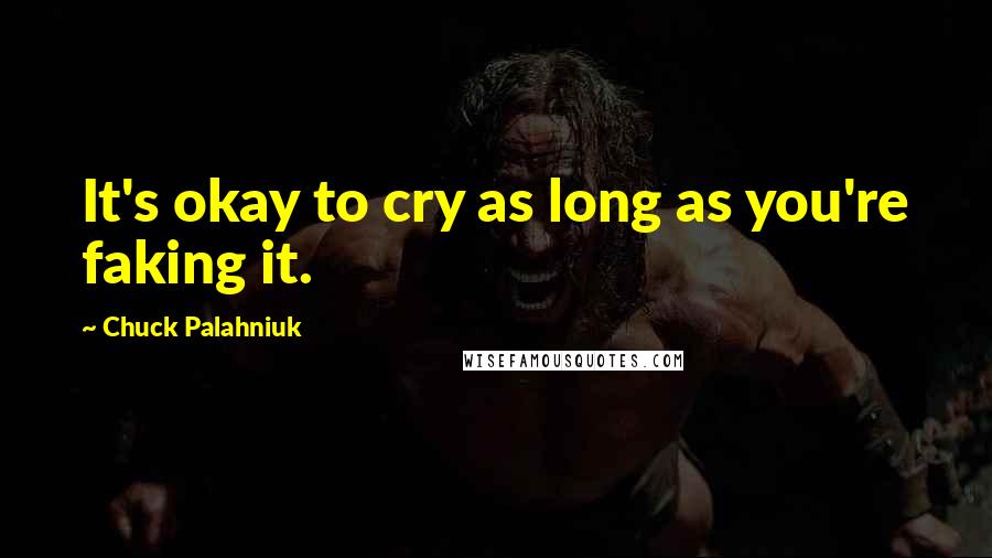 Chuck Palahniuk Quotes: It's okay to cry as long as you're faking it.