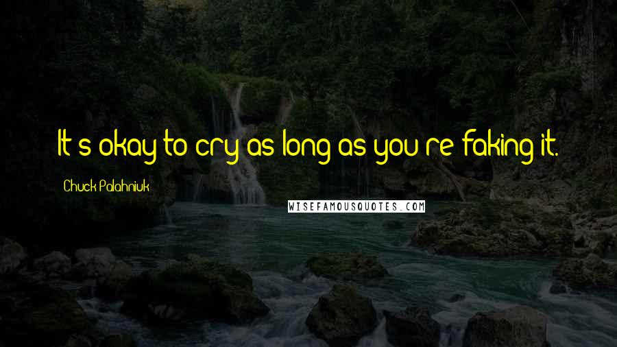 Chuck Palahniuk Quotes: It's okay to cry as long as you're faking it.