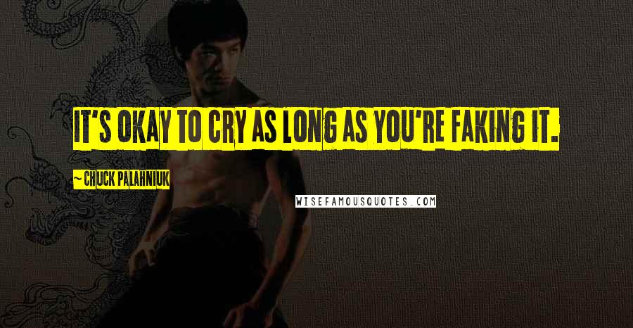 Chuck Palahniuk Quotes: It's okay to cry as long as you're faking it.