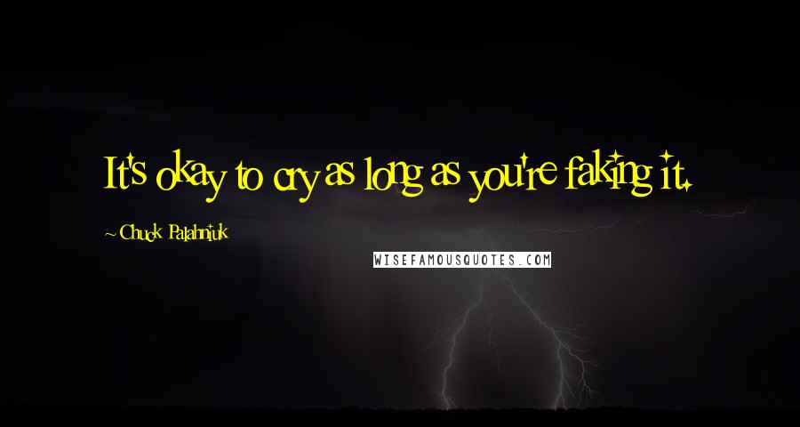 Chuck Palahniuk Quotes: It's okay to cry as long as you're faking it.