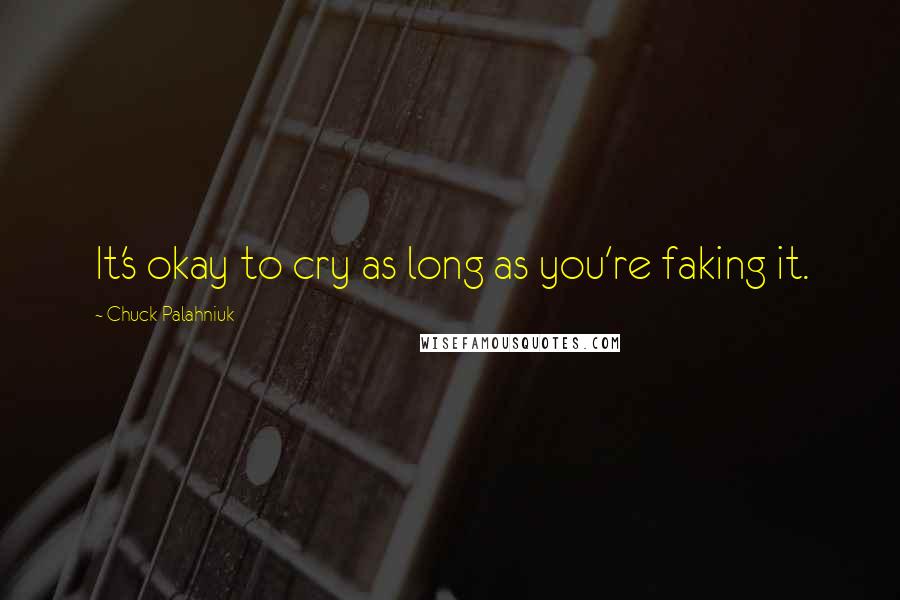 Chuck Palahniuk Quotes: It's okay to cry as long as you're faking it.