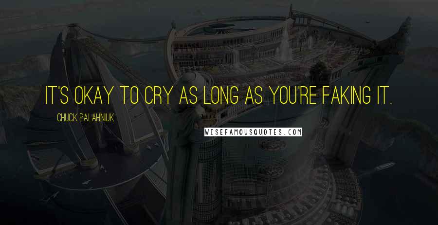 Chuck Palahniuk Quotes: It's okay to cry as long as you're faking it.