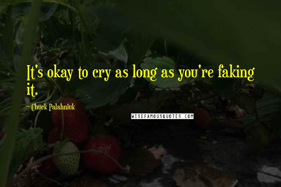 Chuck Palahniuk Quotes: It's okay to cry as long as you're faking it.