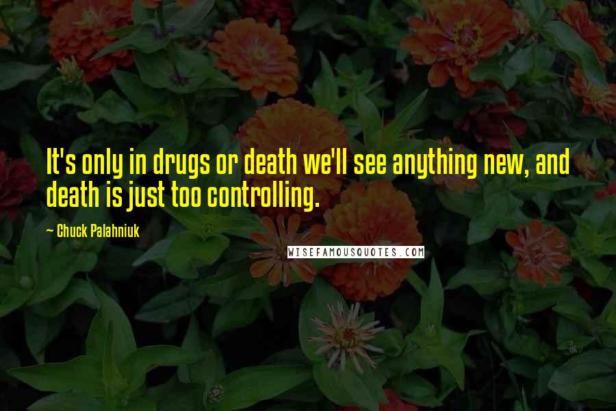 Chuck Palahniuk Quotes: It's only in drugs or death we'll see anything new, and death is just too controlling.