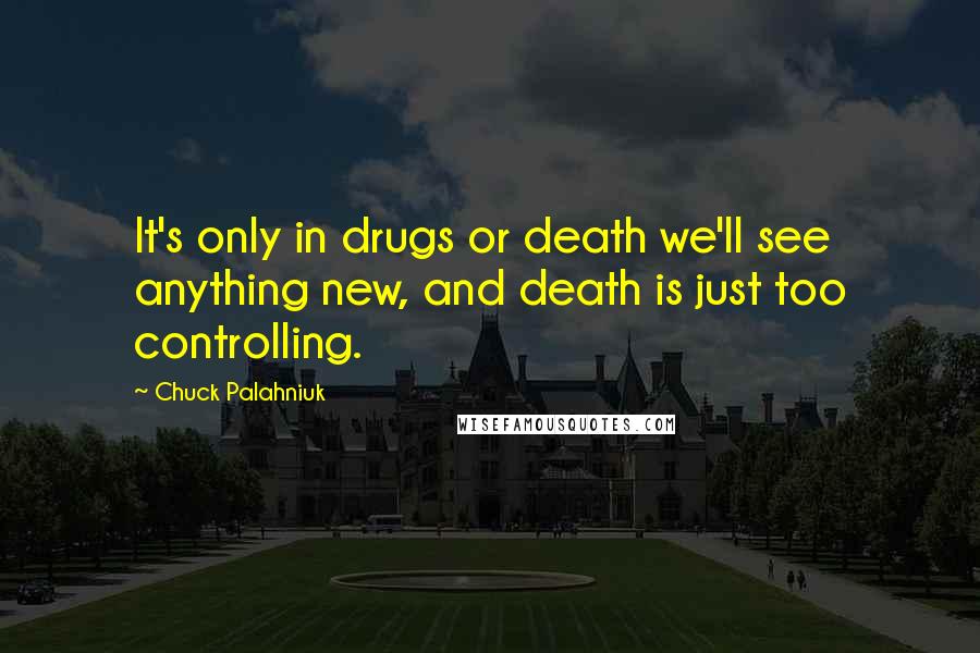 Chuck Palahniuk Quotes: It's only in drugs or death we'll see anything new, and death is just too controlling.