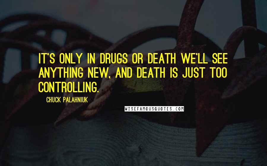 Chuck Palahniuk Quotes: It's only in drugs or death we'll see anything new, and death is just too controlling.