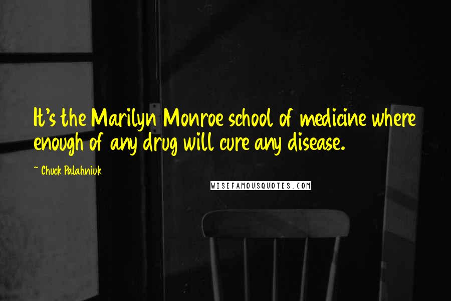 Chuck Palahniuk Quotes: It's the Marilyn Monroe school of medicine where enough of any drug will cure any disease.