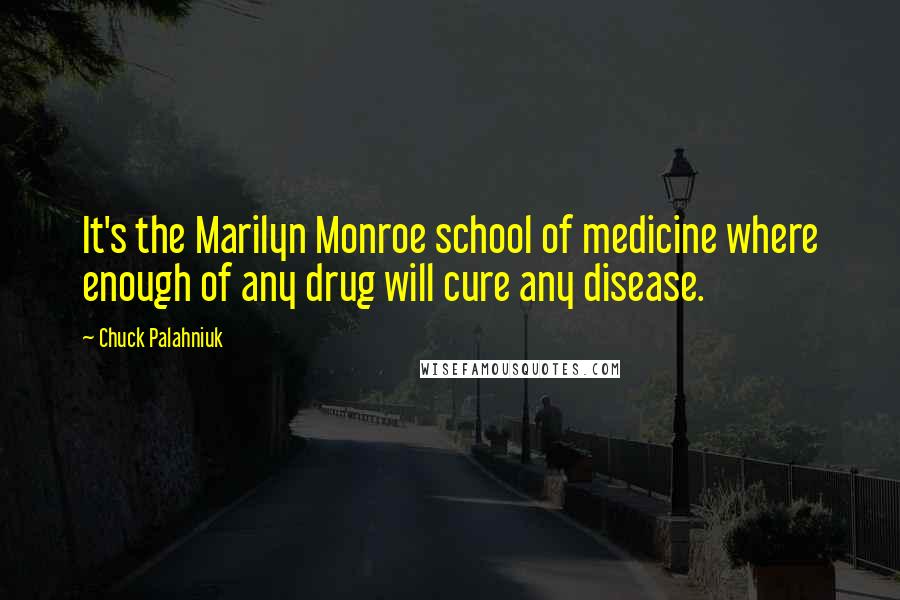 Chuck Palahniuk Quotes: It's the Marilyn Monroe school of medicine where enough of any drug will cure any disease.