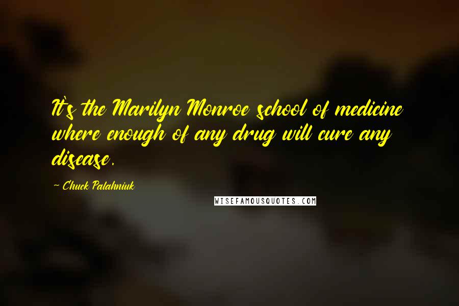 Chuck Palahniuk Quotes: It's the Marilyn Monroe school of medicine where enough of any drug will cure any disease.