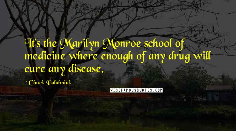 Chuck Palahniuk Quotes: It's the Marilyn Monroe school of medicine where enough of any drug will cure any disease.