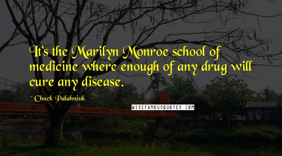 Chuck Palahniuk Quotes: It's the Marilyn Monroe school of medicine where enough of any drug will cure any disease.