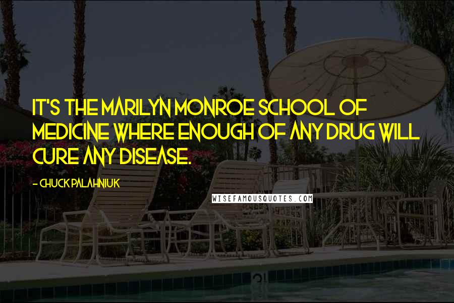 Chuck Palahniuk Quotes: It's the Marilyn Monroe school of medicine where enough of any drug will cure any disease.