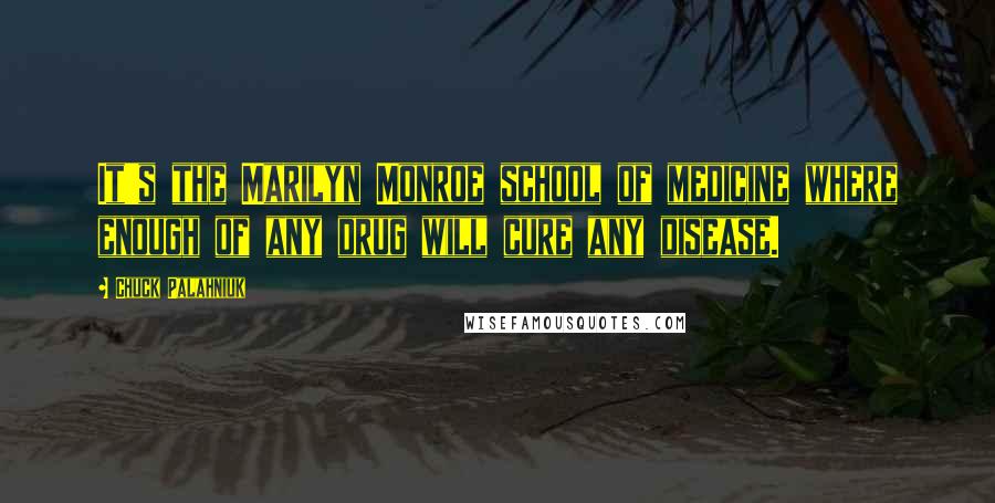 Chuck Palahniuk Quotes: It's the Marilyn Monroe school of medicine where enough of any drug will cure any disease.