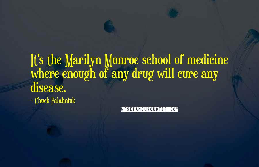 Chuck Palahniuk Quotes: It's the Marilyn Monroe school of medicine where enough of any drug will cure any disease.