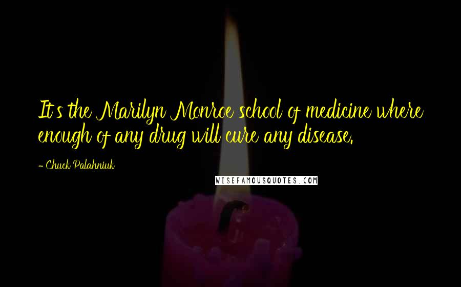 Chuck Palahniuk Quotes: It's the Marilyn Monroe school of medicine where enough of any drug will cure any disease.