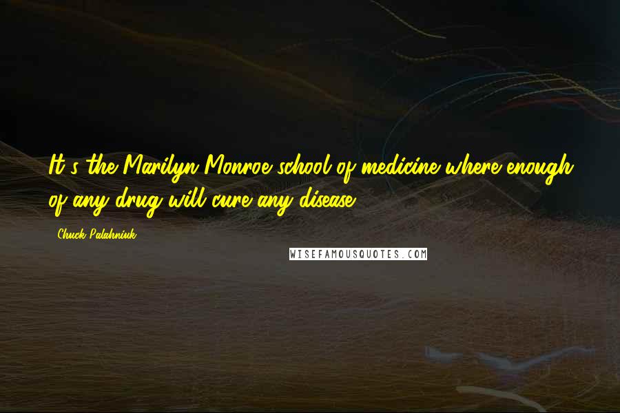 Chuck Palahniuk Quotes: It's the Marilyn Monroe school of medicine where enough of any drug will cure any disease.