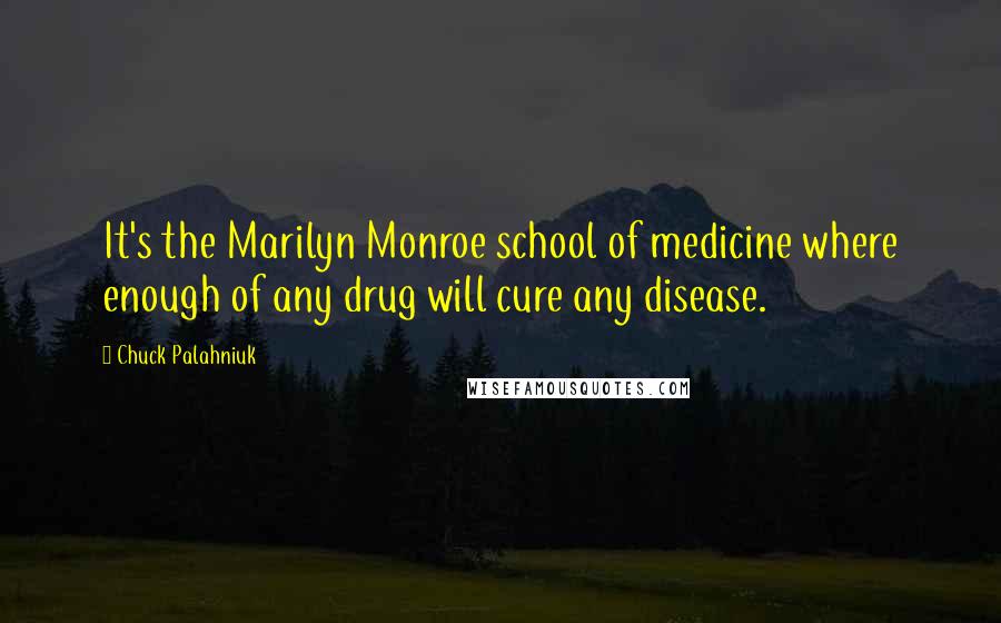 Chuck Palahniuk Quotes: It's the Marilyn Monroe school of medicine where enough of any drug will cure any disease.