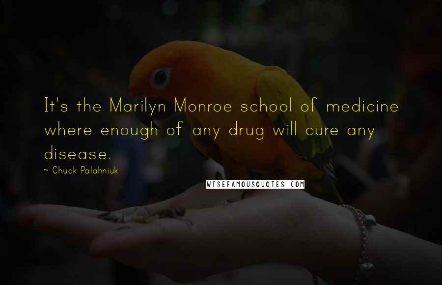 Chuck Palahniuk Quotes: It's the Marilyn Monroe school of medicine where enough of any drug will cure any disease.