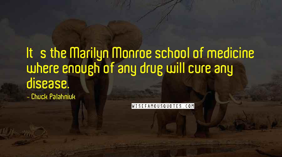 Chuck Palahniuk Quotes: It's the Marilyn Monroe school of medicine where enough of any drug will cure any disease.