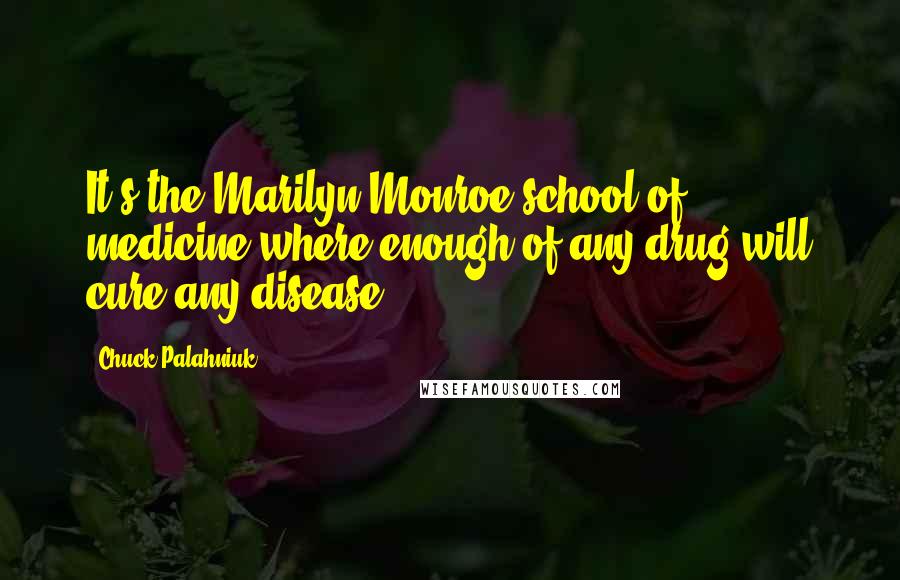 Chuck Palahniuk Quotes: It's the Marilyn Monroe school of medicine where enough of any drug will cure any disease.