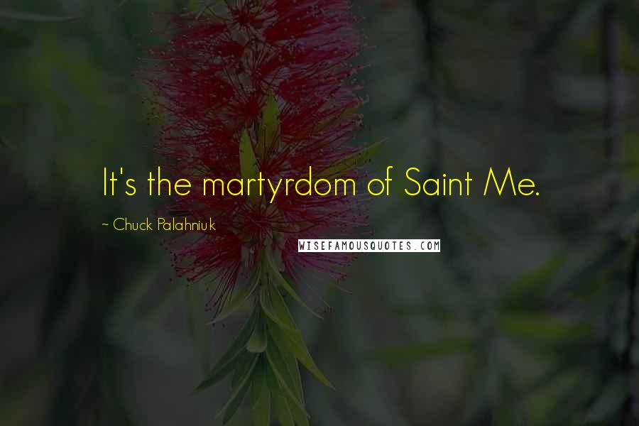 Chuck Palahniuk Quotes: It's the martyrdom of Saint Me.