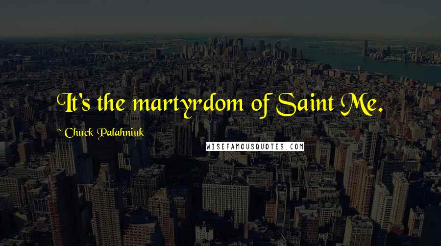 Chuck Palahniuk Quotes: It's the martyrdom of Saint Me.