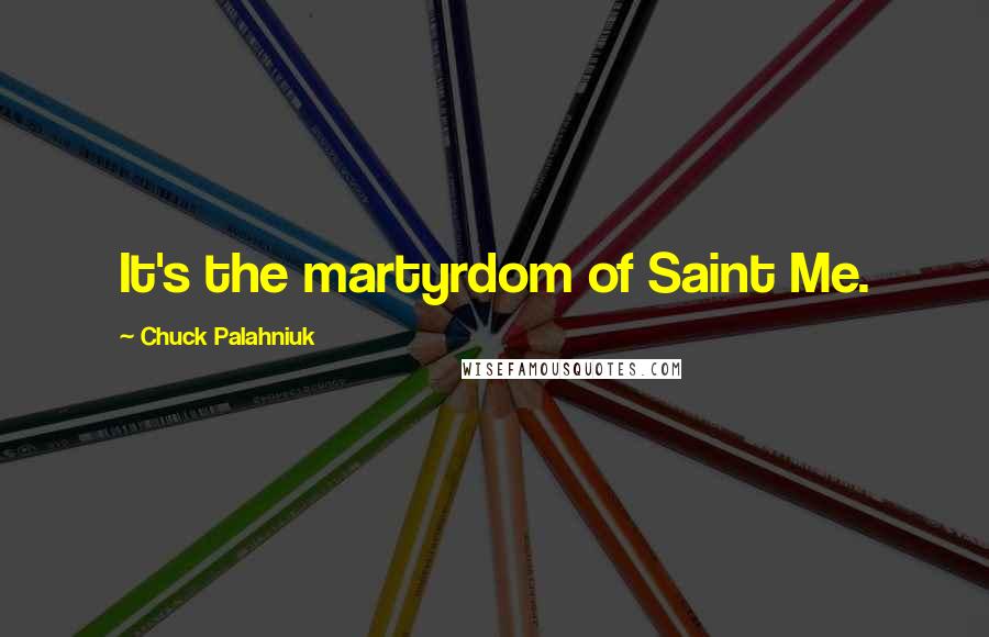 Chuck Palahniuk Quotes: It's the martyrdom of Saint Me.