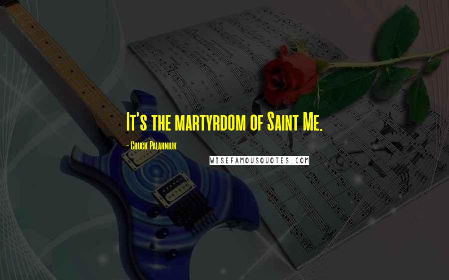 Chuck Palahniuk Quotes: It's the martyrdom of Saint Me.