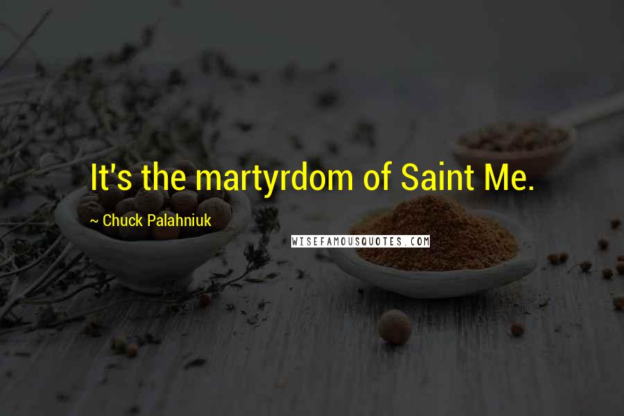 Chuck Palahniuk Quotes: It's the martyrdom of Saint Me.