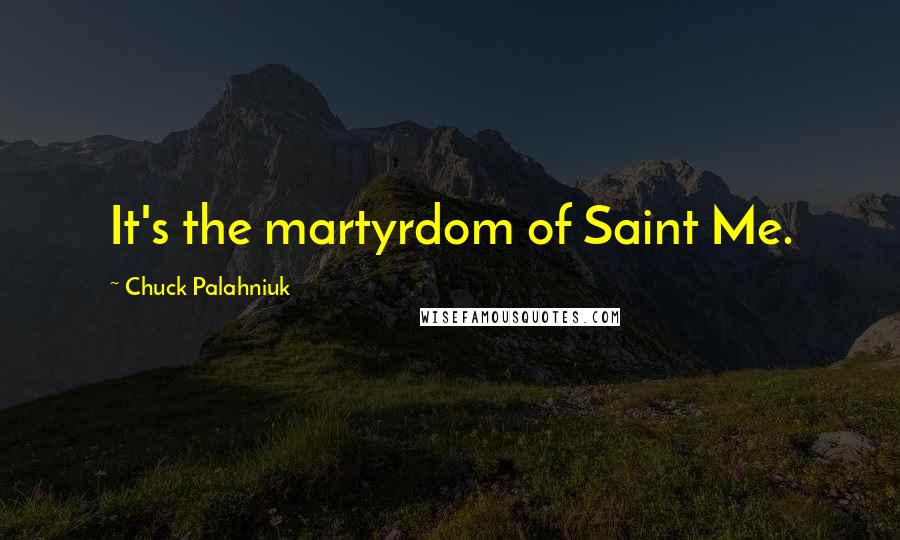 Chuck Palahniuk Quotes: It's the martyrdom of Saint Me.