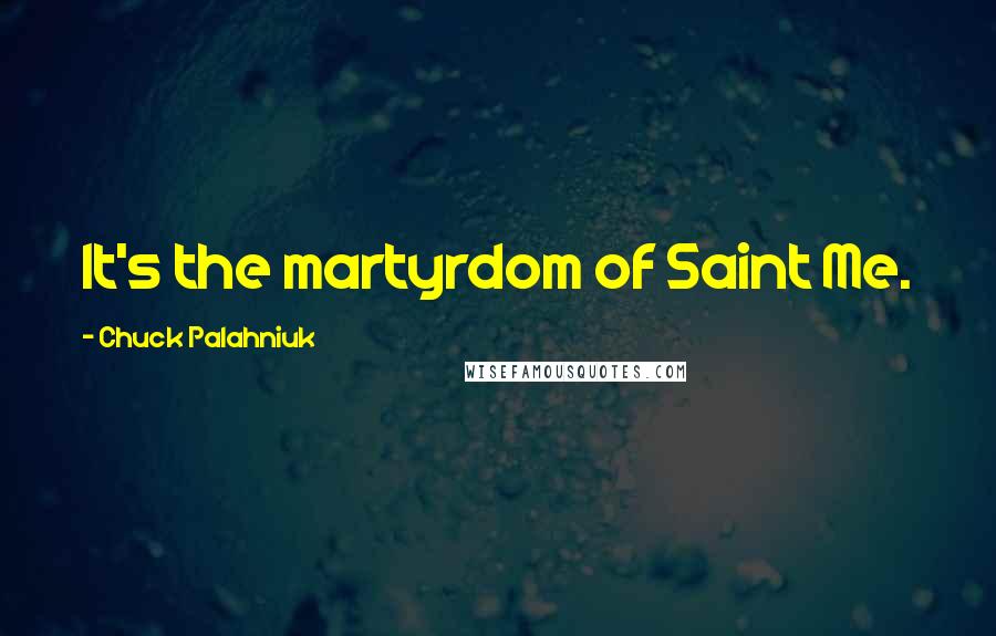 Chuck Palahniuk Quotes: It's the martyrdom of Saint Me.