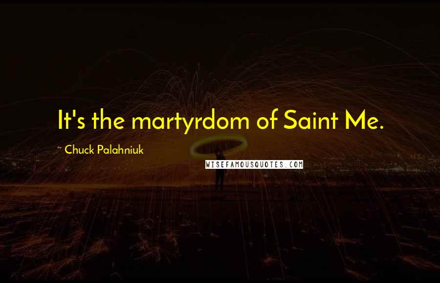 Chuck Palahniuk Quotes: It's the martyrdom of Saint Me.