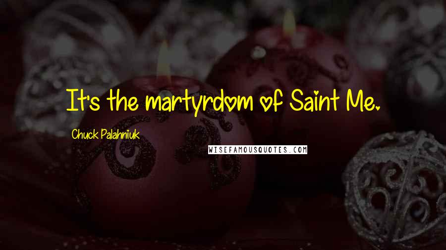 Chuck Palahniuk Quotes: It's the martyrdom of Saint Me.