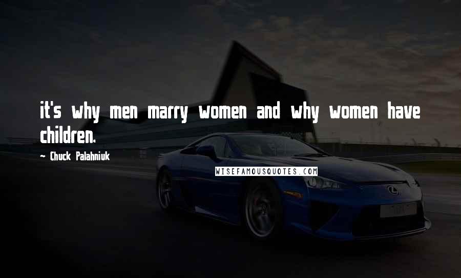 Chuck Palahniuk Quotes: it's why men marry women and why women have children.