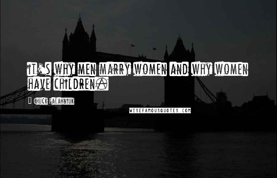 Chuck Palahniuk Quotes: it's why men marry women and why women have children.