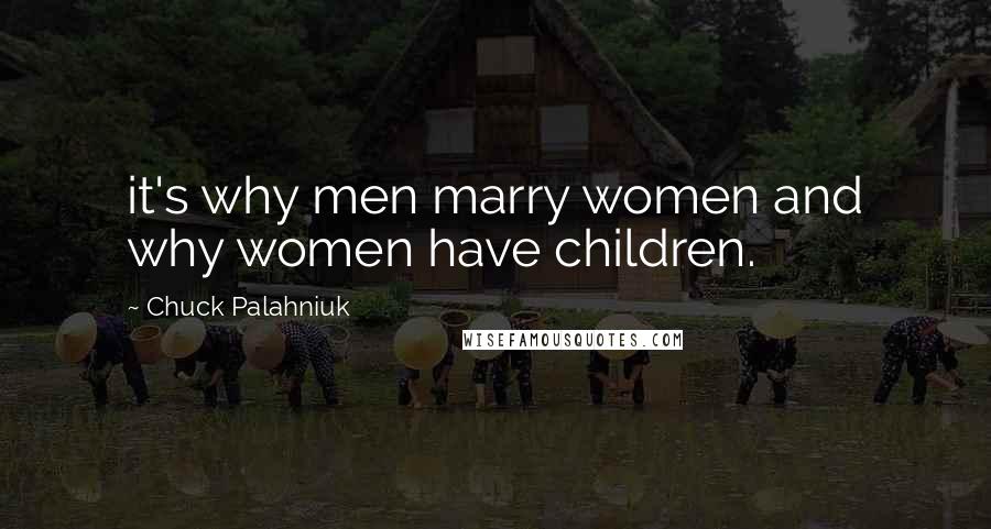 Chuck Palahniuk Quotes: it's why men marry women and why women have children.