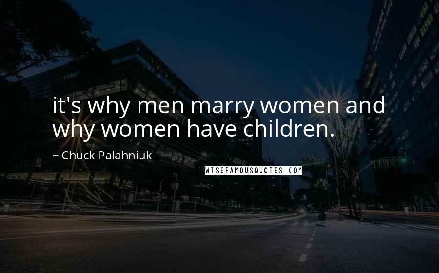 Chuck Palahniuk Quotes: it's why men marry women and why women have children.