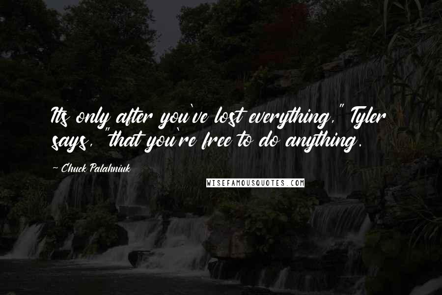 Chuck Palahniuk Quotes: Its only after you've lost everything," Tyler says, "that you're free to do anything.