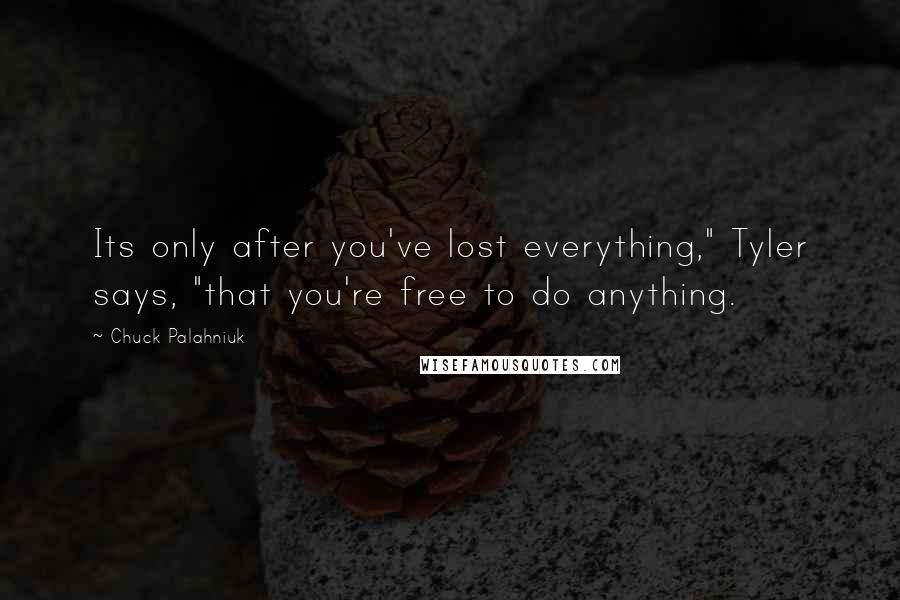 Chuck Palahniuk Quotes: Its only after you've lost everything," Tyler says, "that you're free to do anything.