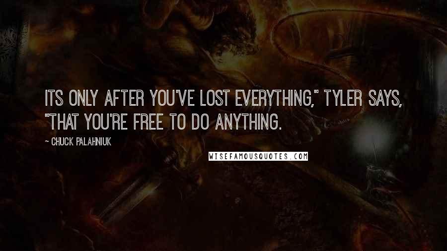 Chuck Palahniuk Quotes: Its only after you've lost everything," Tyler says, "that you're free to do anything.