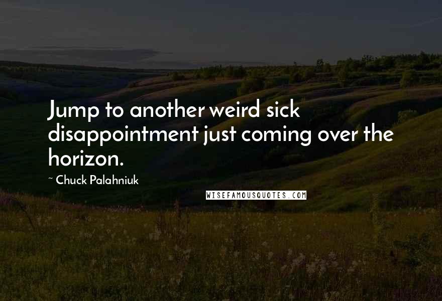 Chuck Palahniuk Quotes: Jump to another weird sick disappointment just coming over the horizon.
