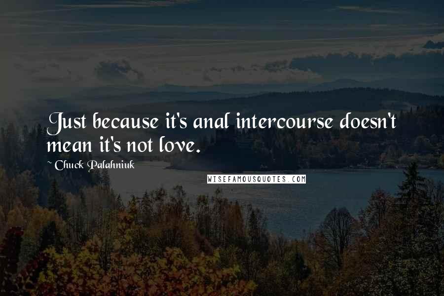 Chuck Palahniuk Quotes: Just because it's anal intercourse doesn't mean it's not love.