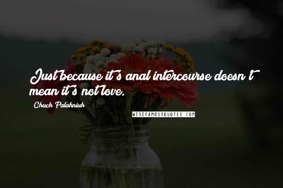 Chuck Palahniuk Quotes: Just because it's anal intercourse doesn't mean it's not love.