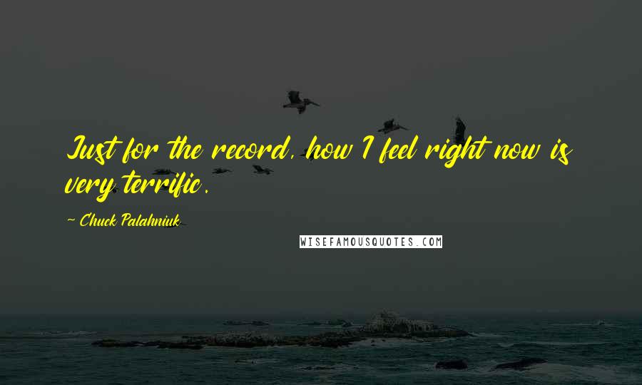 Chuck Palahniuk Quotes: Just for the record, how I feel right now is very terrific.