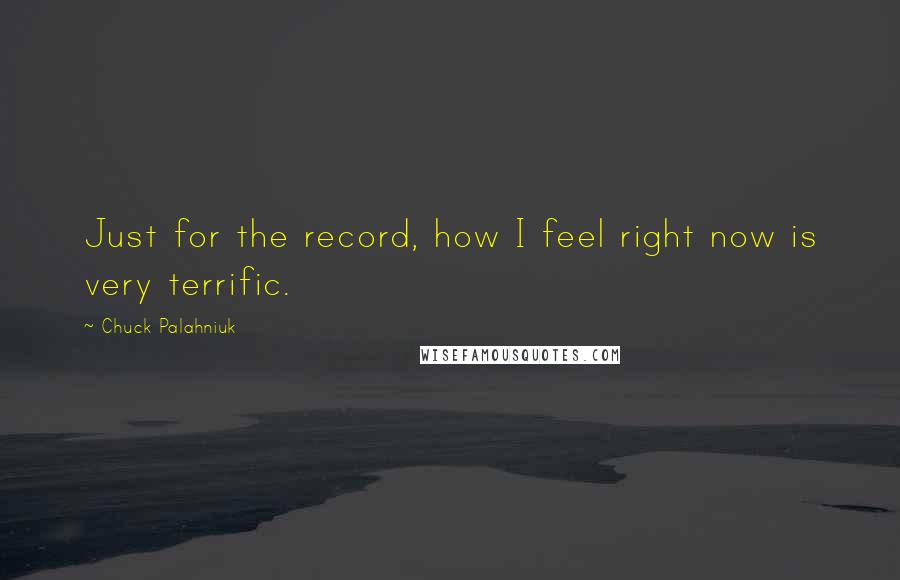 Chuck Palahniuk Quotes: Just for the record, how I feel right now is very terrific.